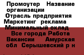 Промоутер › Название организации ­ A1-Agency › Отрасль предприятия ­ Маркетинг, реклама, PR › Минимальный оклад ­ 1 - Все города Работа » Вакансии   . Амурская обл.,Серышевский р-н